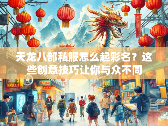 天龙八部私服怎么起彩名？这些创意技巧让你与众不同