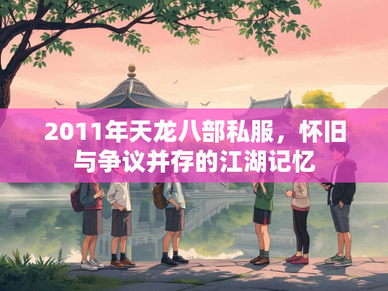 2011年天龙八部私服，怀旧与争议并存的江湖记忆