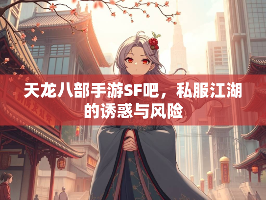 天龙八部手游SF吧，私服江湖的诱惑与风险  第2张