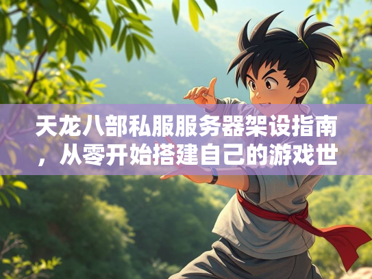 天龙八部私服服务器架设指南，从零开始搭建自己的游戏世界  第2张