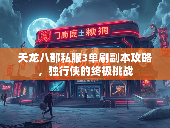 天龙八部私服3单刷副本攻略，独行侠的终极挑战  第2张