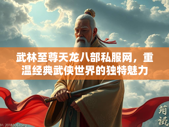 武林至尊天龙八部私服网，重温经典武侠世界的独特魅力