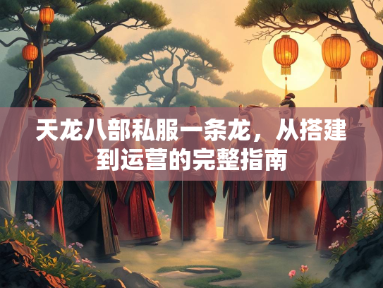 天龙八部私服一条龙，从搭建到运营的完整指南