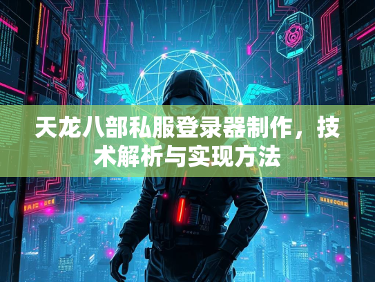 天龙八部私服登录器制作，技术解析与实现方法