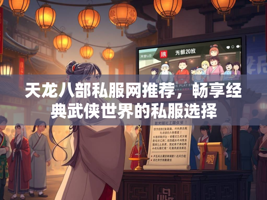 天龙八部私服网推荐，畅享经典武侠世界的私服选择