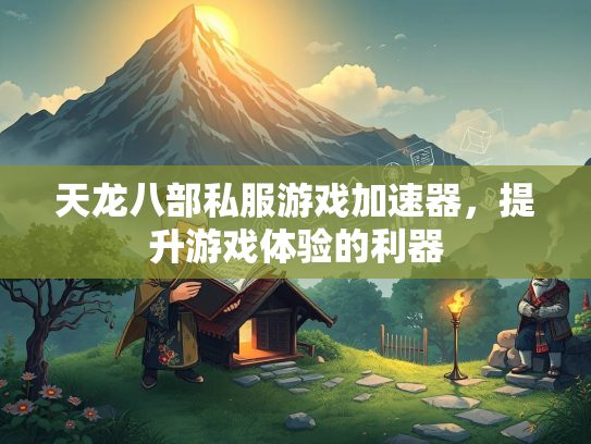 天龙八部私服游戏加速器，提升游戏体验的利器  第2张