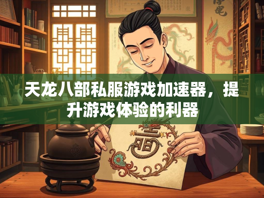 天龙八部私服游戏加速器，提升游戏体验的利器