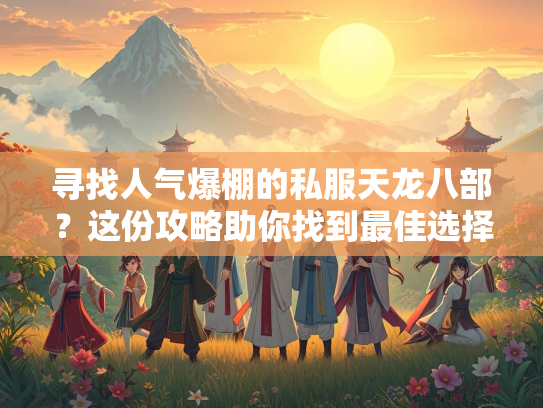 寻找人气爆棚的私服天龙八部？这份攻略助你找到最佳选择！  第3张