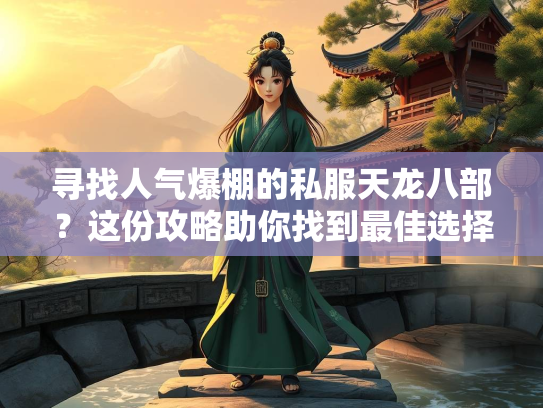 寻找人气爆棚的私服天龙八部？这份攻略助你找到最佳选择！