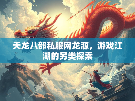 天龙八部私服网龙源，游戏江湖的另类探索  第3张