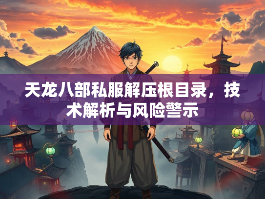 天龙八部私服解压根目录，技术解析与风险警示  第3张