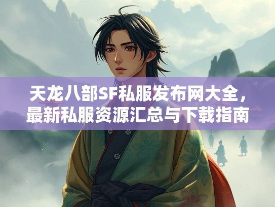 天龙八部SF私服发布网大全，最新私服资源汇总与下载指南