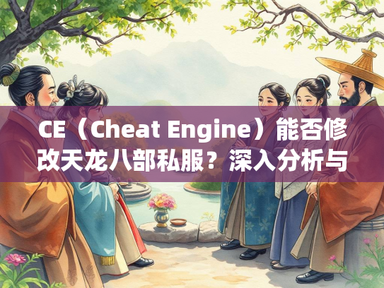CE（Cheat Engine）能否修改天龙八部私服？深入分析与风险探讨  第4张