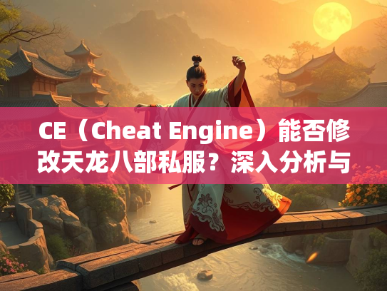 CE（Cheat Engine）能否修改天龙八部私服？深入分析与风险探讨