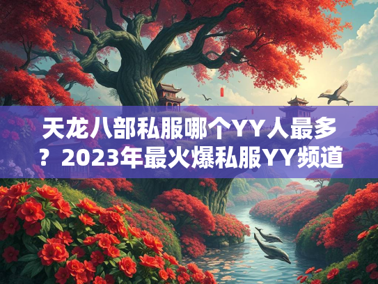 天龙八部私服哪个YY人最多？2023年最火爆私服YY频道盘点  第1张
