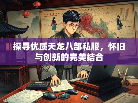 探寻优质天龙八部私服，怀旧与创新的完美结合  第2张