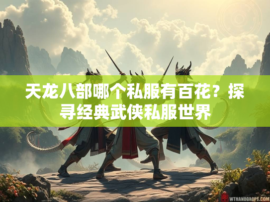 天龙八部哪个私服有百花？探寻经典武侠私服世界