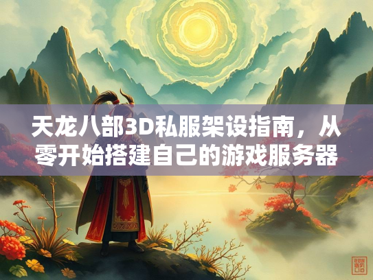 天龙八部3D私服架设指南，从零开始搭建自己的游戏服务器  第2张
