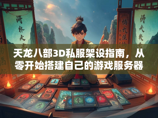 天龙八部3D私服架设指南，从零开始搭建自己的游戏服务器