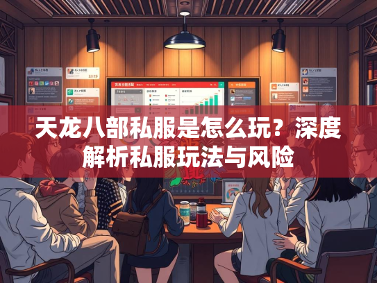 天龙八部私服是怎么玩？深度解析私服玩法与风险  第3张
