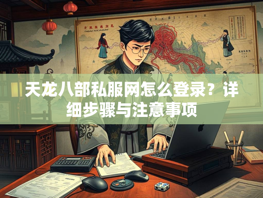 天龙八部私服网怎么登录？详细步骤与注意事项