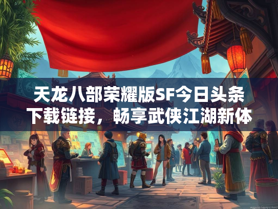 天龙八部荣耀版SF今日头条下载链接，畅享武侠江湖新体验  第3张