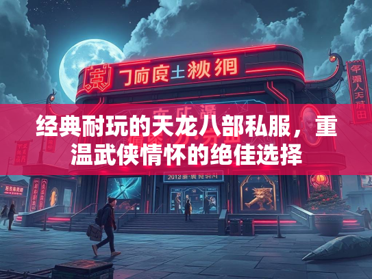 经典耐玩的天龙八部私服，重温武侠情怀的绝佳选择