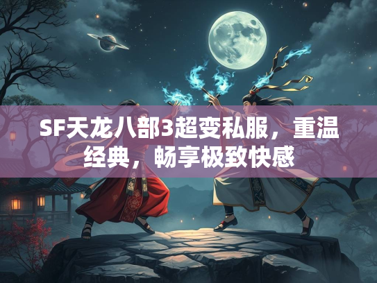 SF天龙八部3超变私服，重温经典，畅享极致快感