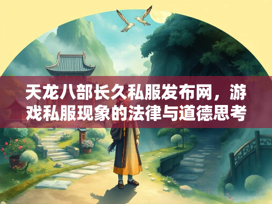 天龙八部长久私服发布网，游戏私服现象的法律与道德思考