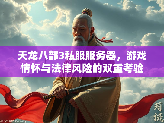 天龙八部3私服服务器，游戏情怀与法律风险的双重考验  第2张