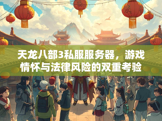 天龙八部3私服服务器，游戏情怀与法律风险的双重考验  第3张