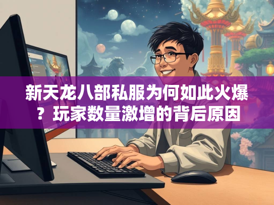 新天龙八部私服为何如此火爆？玩家数量激增的背后原因  第2张