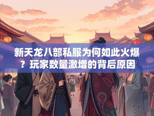新天龙八部私服为何如此火爆？玩家数量激增的背后原因