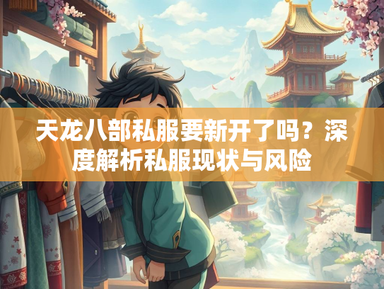 天龙八部私服要新开了吗？深度解析私服现状与风险