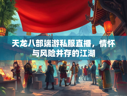 天龙八部端游私服直播，情怀与风险并存的江湖  第1张