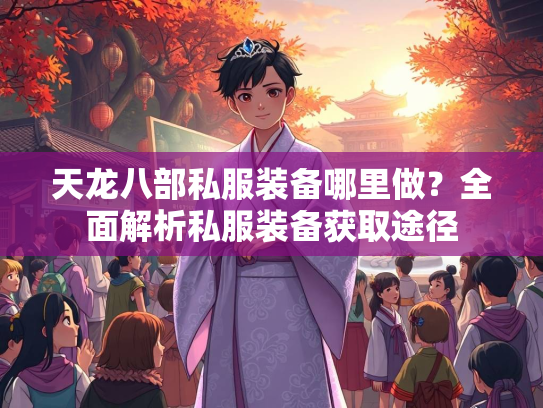 天龙八部私服装备哪里做？全面解析私服装备获取途径