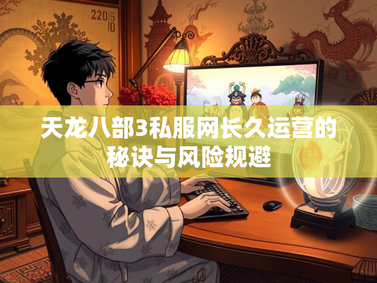 天龙八部3私服网长久运营的秘诀与风险规避