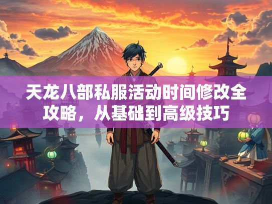 天龙八部私服活动时间修改全攻略，从基础到高级技巧