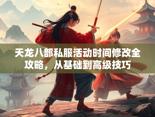 天龙八部私服活动时间修改全攻略，从基础到高级技巧