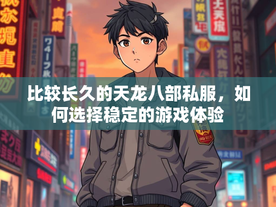 比较长久的天龙八部私服，如何选择稳定的游戏体验