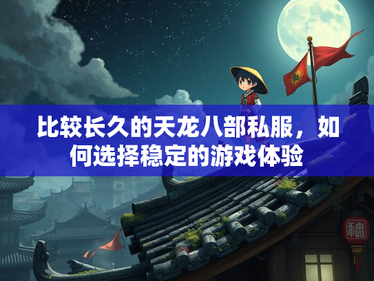 比较长久的天龙八部私服，如何选择稳定的游戏体验