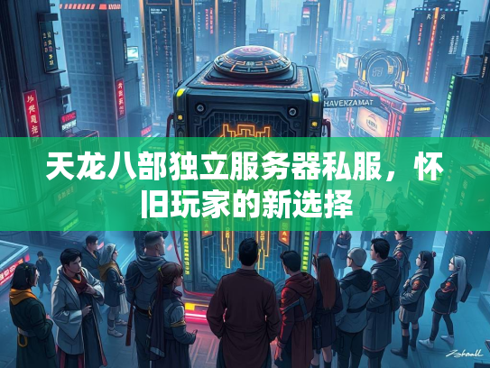 天龙八部独立服务器私服，怀旧玩家的新选择