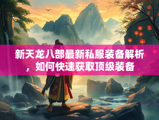 新天龙八部最新私服装备解析，如何快速获取顶级装备