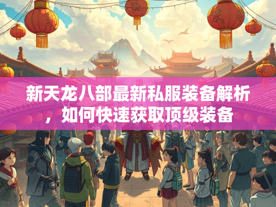 新天龙八部最新私服装备解析，如何快速获取顶级装备