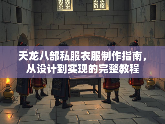 天龙八部私服衣服制作指南，从设计到实现的完整教程  第2张