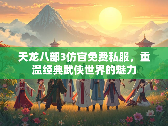 天龙八部3仿官免费私服，重温经典武侠世界的魅力