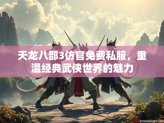 天龙八部3仿官免费私服，重温经典武侠世界的魅力