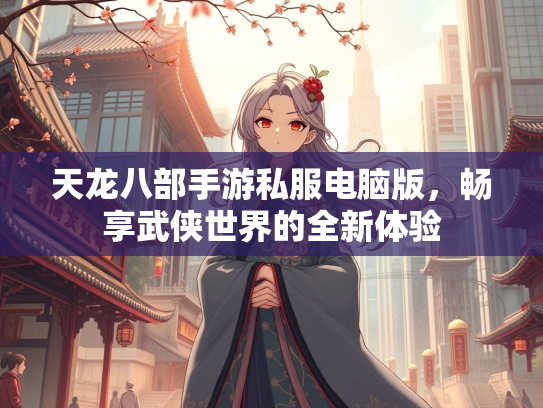 天龙八部手游私服电脑版，畅享武侠世界的全新体验