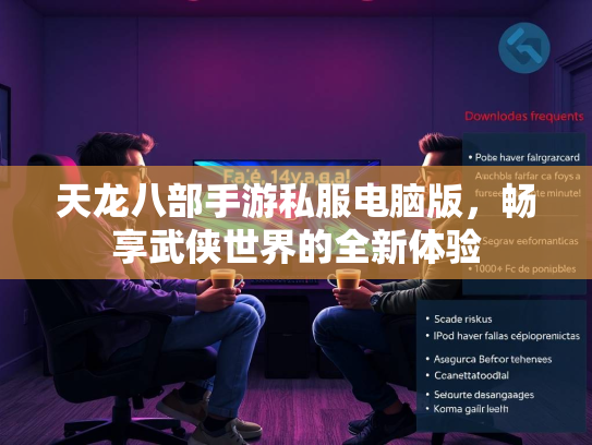 天龙八部手游私服电脑版，畅享武侠世界的全新体验