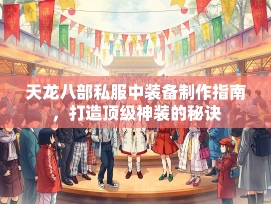 天龙八部私服中装备制作指南，打造顶级神装的秘诀
